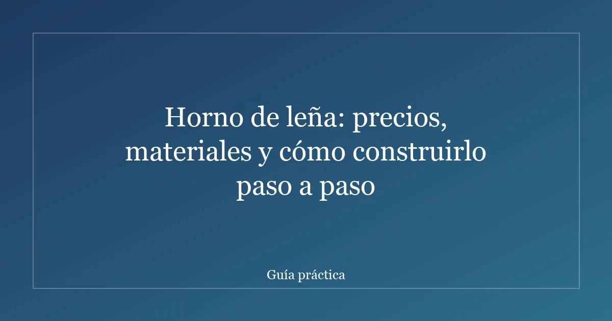 Horno de leña: precios, materiales y cómo construirlo paso a paso