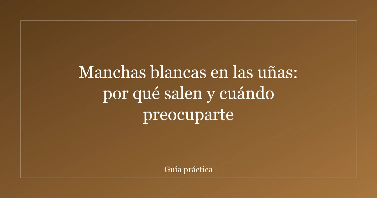 Manchas blancas en las uñas: por qué salen y cuándo preocuparte
