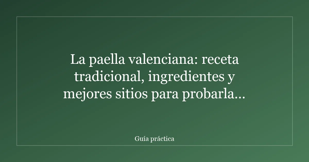 La paella valenciana: receta tradicional, ingredientes y mejores sitios para probarla en Valencia