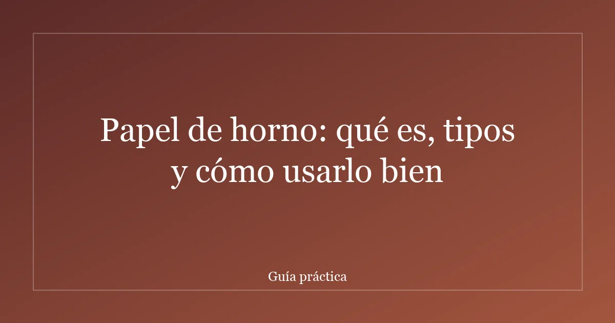 Papel de horno: qué es, tipos y cómo usarlo bien