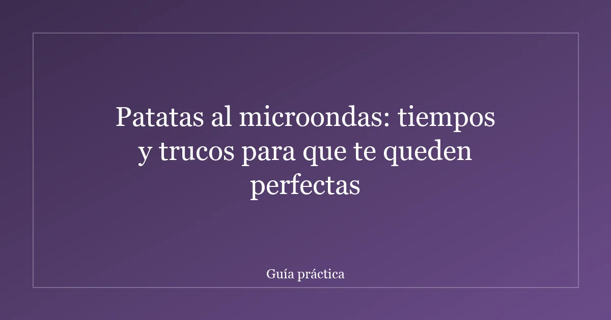 Patatas al microondas: tiempos y trucos para que te queden perfectas