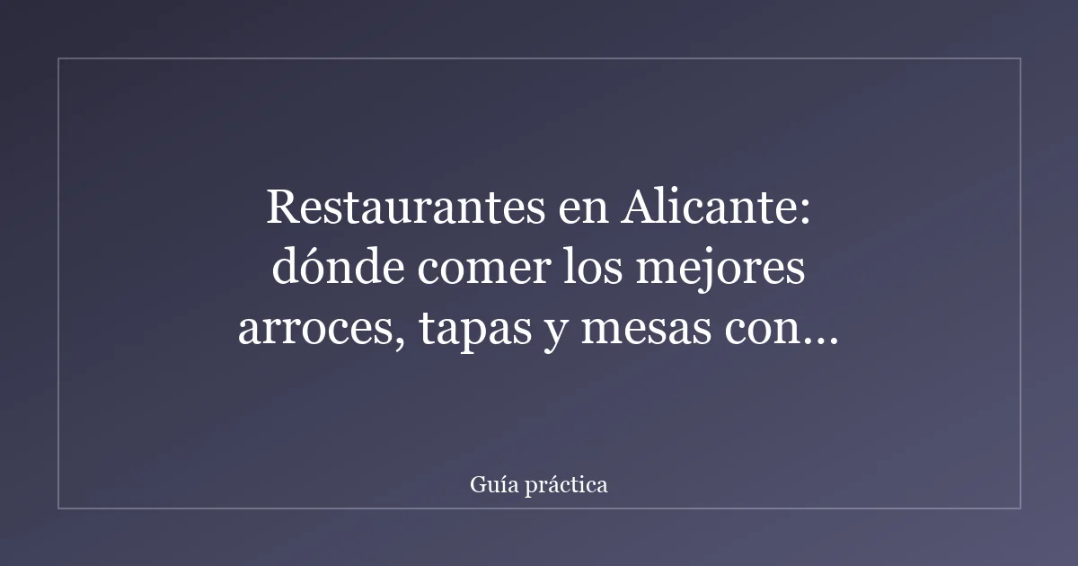 Restaurantes en Alicante: dónde comer los mejores arroces, tapas y mesas con encanto