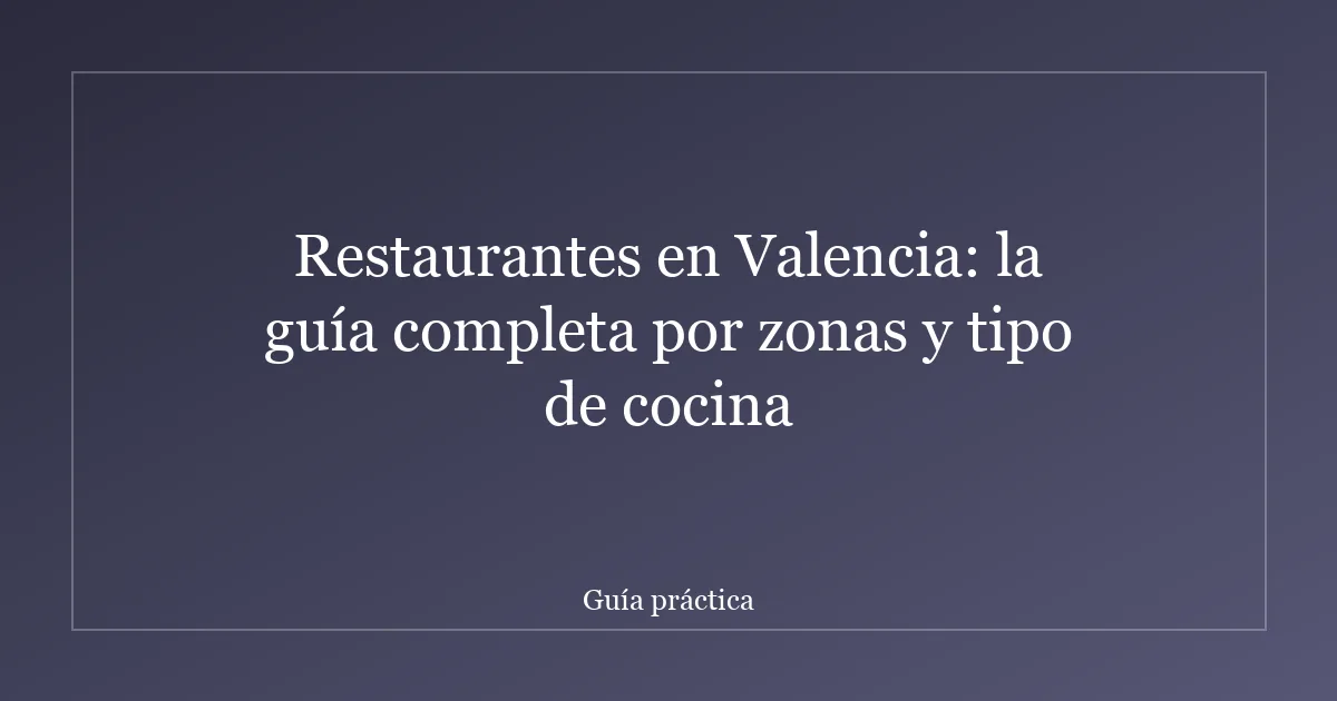Restaurantes en Valencia: la guía completa por zonas y tipo de cocina