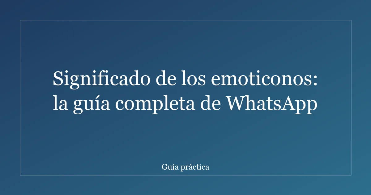 Significado de los emoticonos: la guía completa de WhatsApp