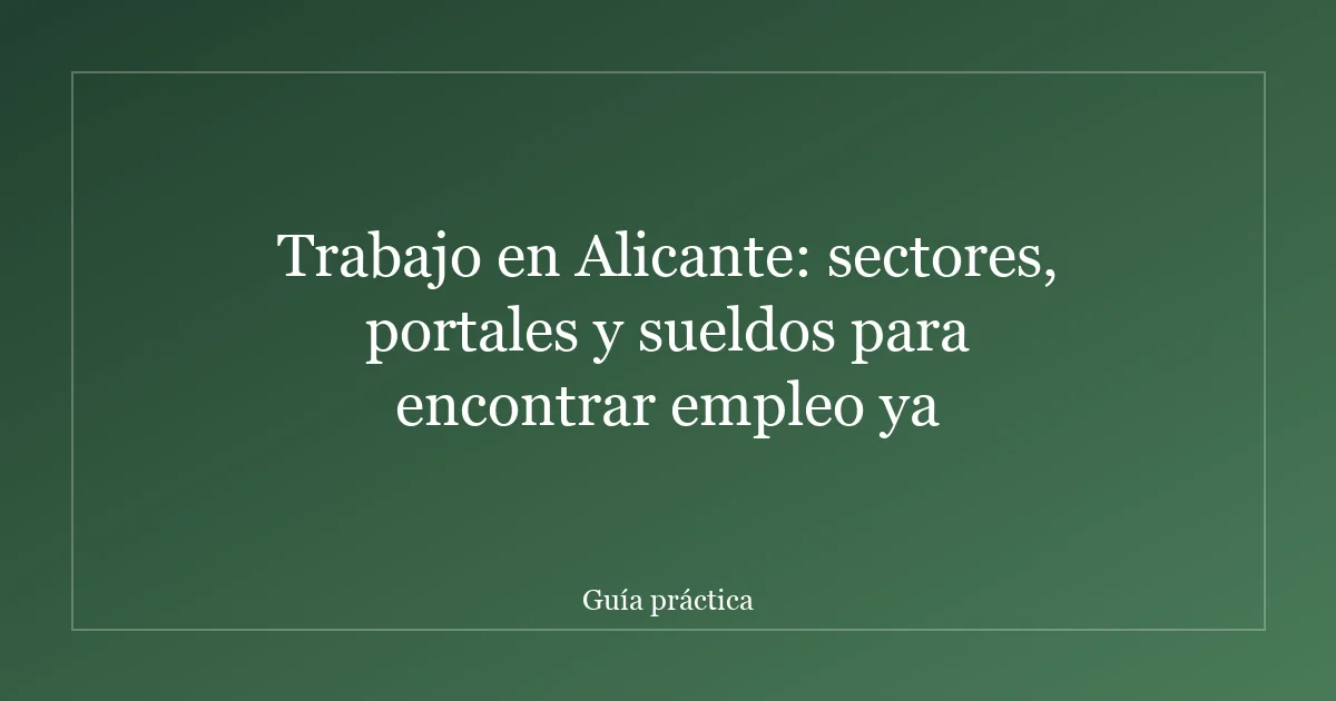 Trabajo en Alicante: sectores, portales y sueldos para encontrar empleo ya