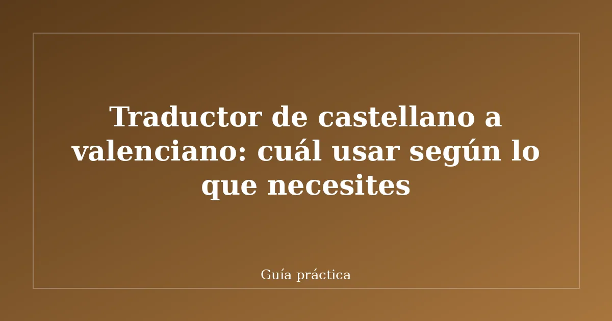 Traductor de castellano a valenciano: cuál usar según lo que necesites