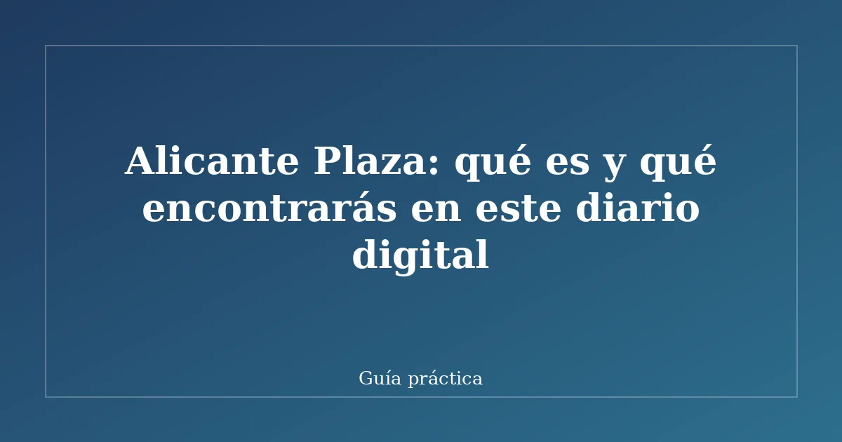 Alicante Plaza: qué es y qué encontrarás en este diario digital