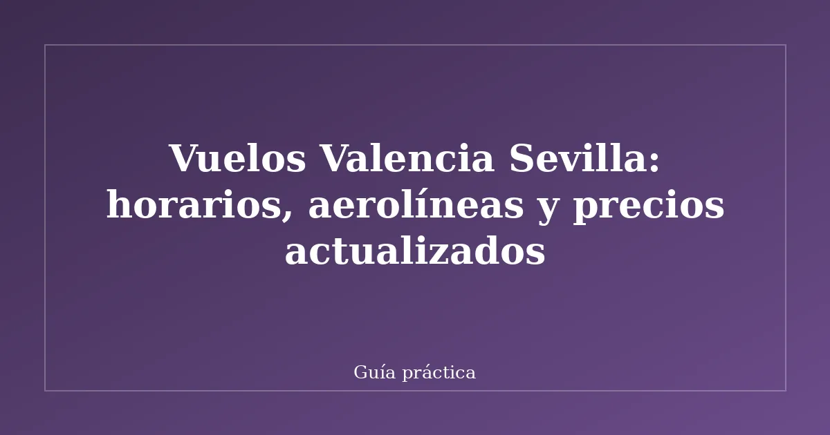 Vuelos Valencia Sevilla: horarios, aerolíneas y precios actualizados